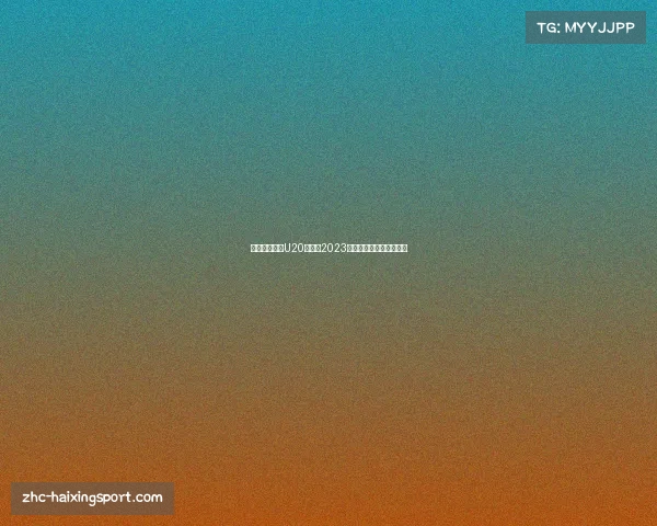 今晚中国男足U20亚洲杯2023精彩赛事直播平台全解析